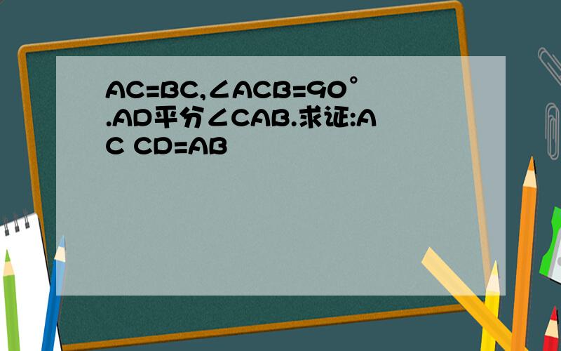 AC=BC,∠ACB=90°.AD平分∠CAB.求证:AC CD=AB