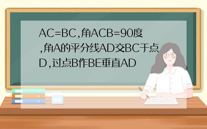 AC=BC,角ACB=90度,角A的平分线AD交BC于点D,过点B作BE垂直AD