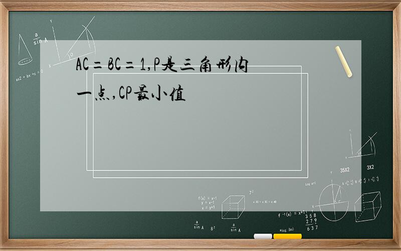 AC=BC=1,P是三角形内一点,CP最小值