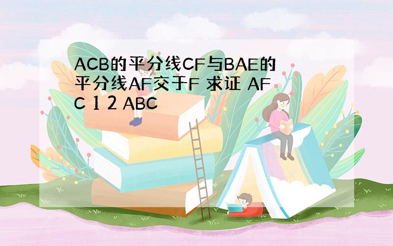 ACB的平分线CF与BAE的平分线AF交于F 求证 AFC 1 2 ABC