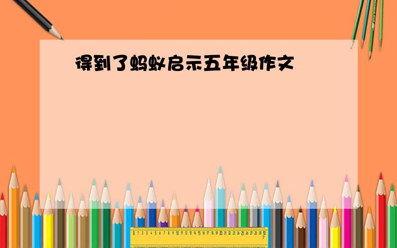 得到了蚂蚁启示五年级作文