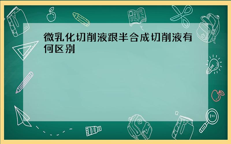 微乳化切削液跟半合成切削液有何区别