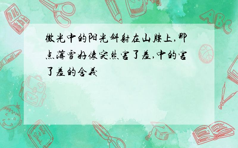 微光中的阳光斜射在山腰上,那点薄雪好像突然害了羞,中的害了羞的含义