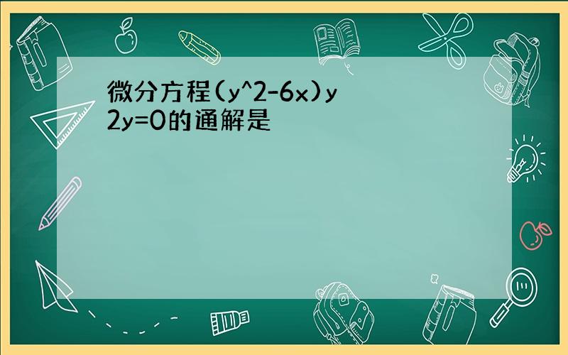 微分方程(y^2-6x)y 2y=0的通解是