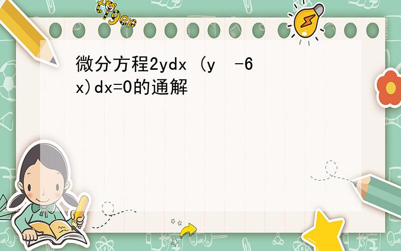 微分方程2ydx (y²-6x)dx=0的通解