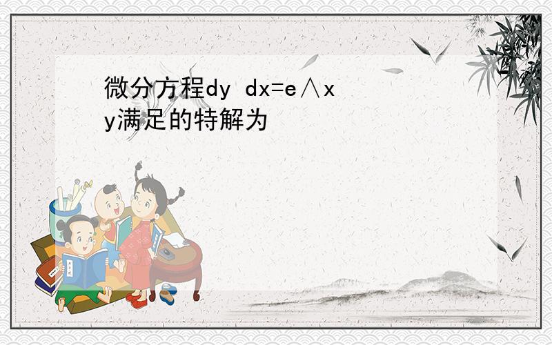 微分方程dy dx=e∧x y满足的特解为