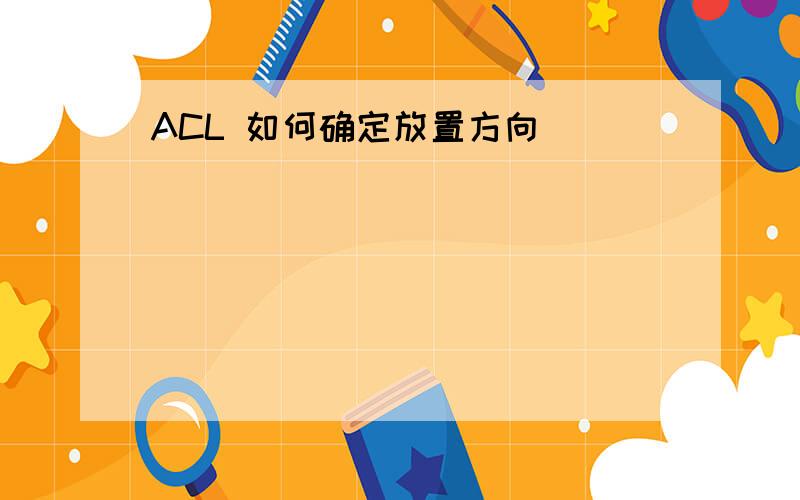 ACL 如何确定放置方向