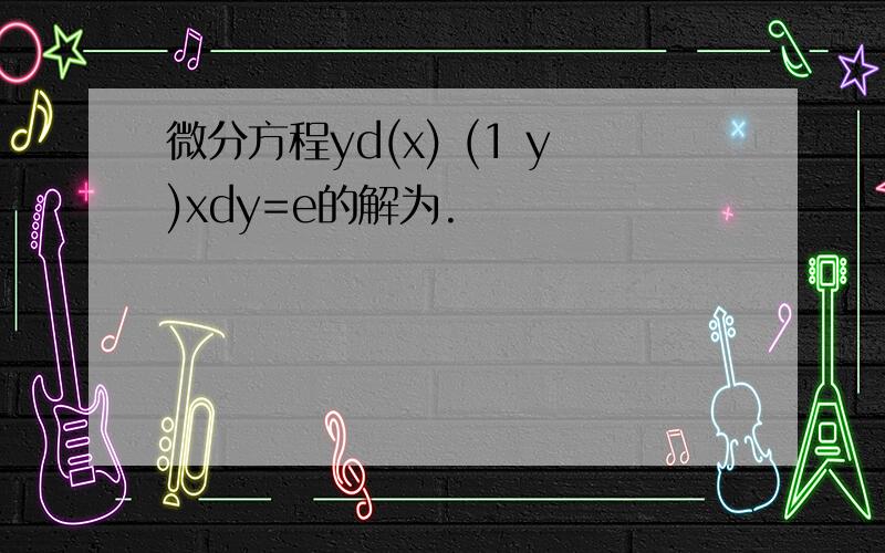 微分方程yd(x) (1 y)xdy=e的解为.