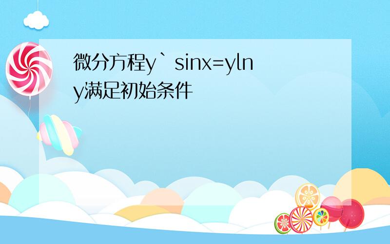 微分方程y`sinx=ylny满足初始条件