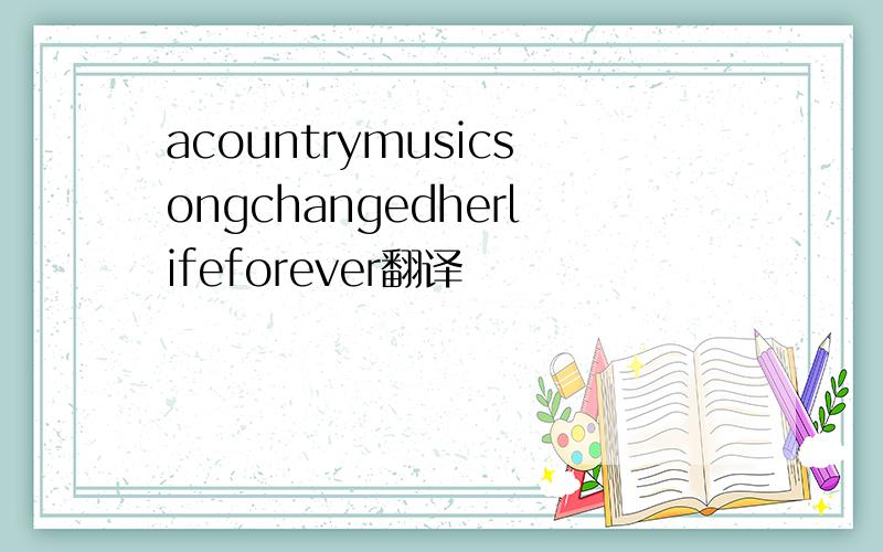 acountrymusicsongchangedherlifeforever翻译