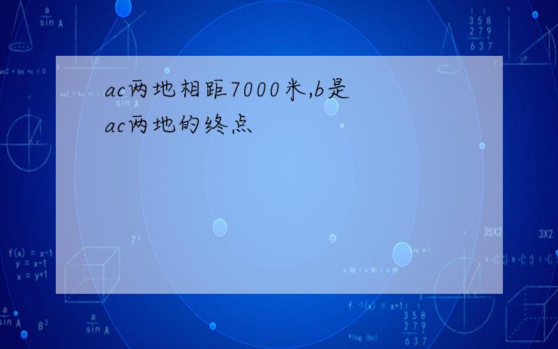 ac两地相距7000米,b是ac两地的终点