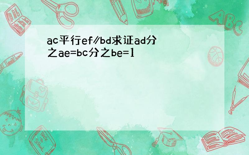 ac平行ef∥bd求证ad分之ae=bc分之be=1