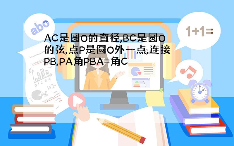 AC是圆O的直径,BC是圆O的弦,点P是圆O外一点,连接PB,PA角PBA=角C