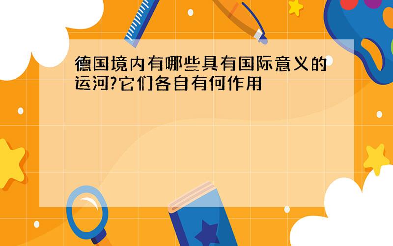 德国境内有哪些具有国际意义的运河?它们各自有何作用