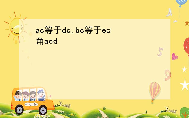 ac等于dc,bc等于ec 角acd