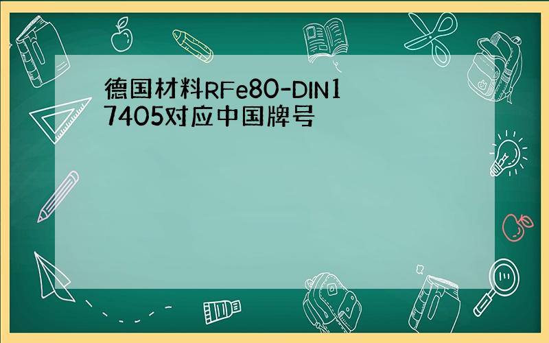 德国材料RFe80-DIN17405对应中国牌号