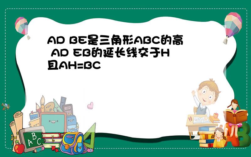 AD BE是三角形ABC的高 AD EB的延长线交于H 且AH=BC