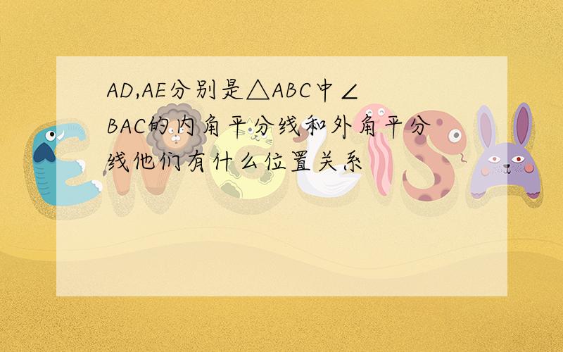 AD,AE分别是△ABC中∠BAC的内角平分线和外角平分线他们有什么位置关系