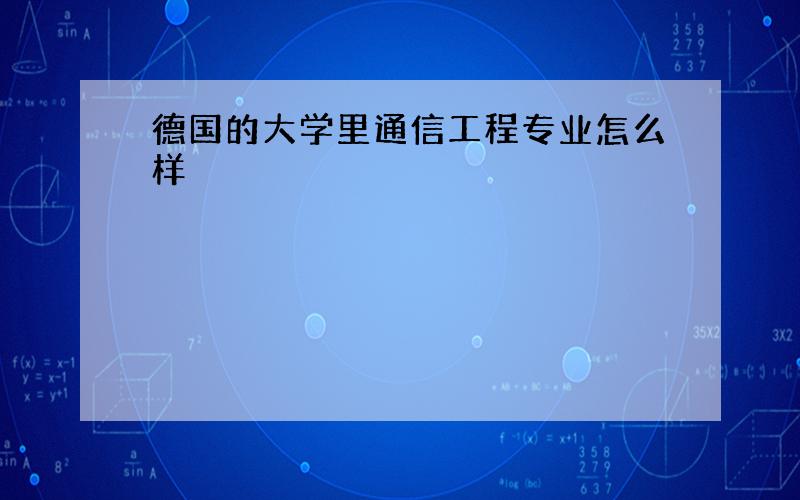 德国的大学里通信工程专业怎么样