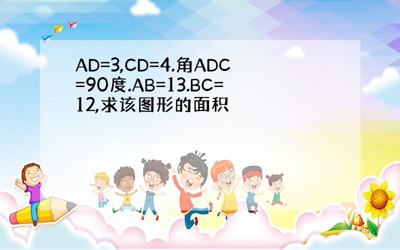 AD=3,CD=4.角ADC=90度.AB=13.BC=12,求该图形的面积