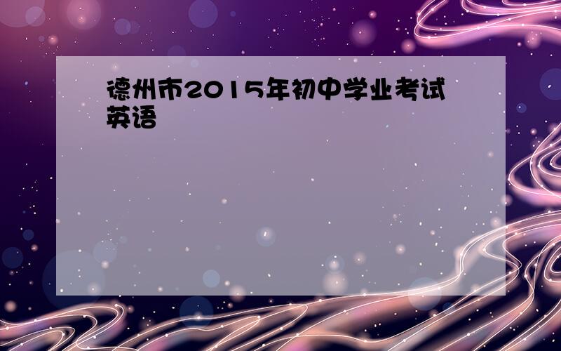 德州市2015年初中学业考试英语