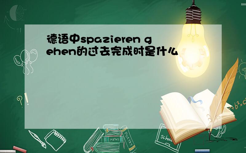 德语中spazieren gehen的过去完成时是什么