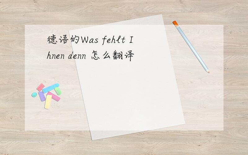 德语的Was fehlt Ihnen denn 怎么翻译