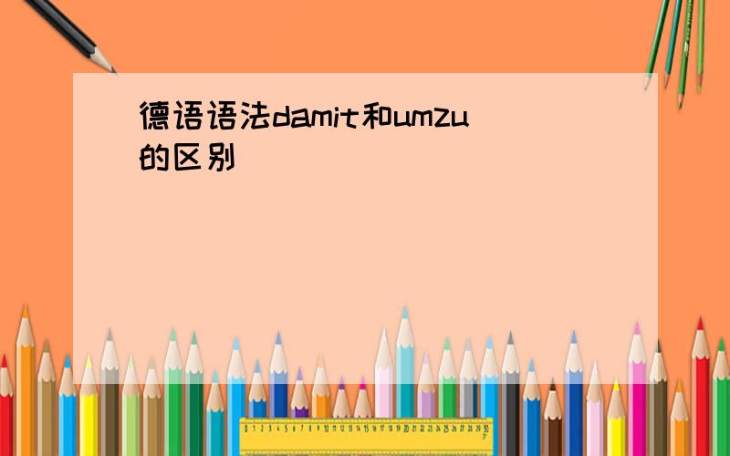 德语语法damit和umzu的区别