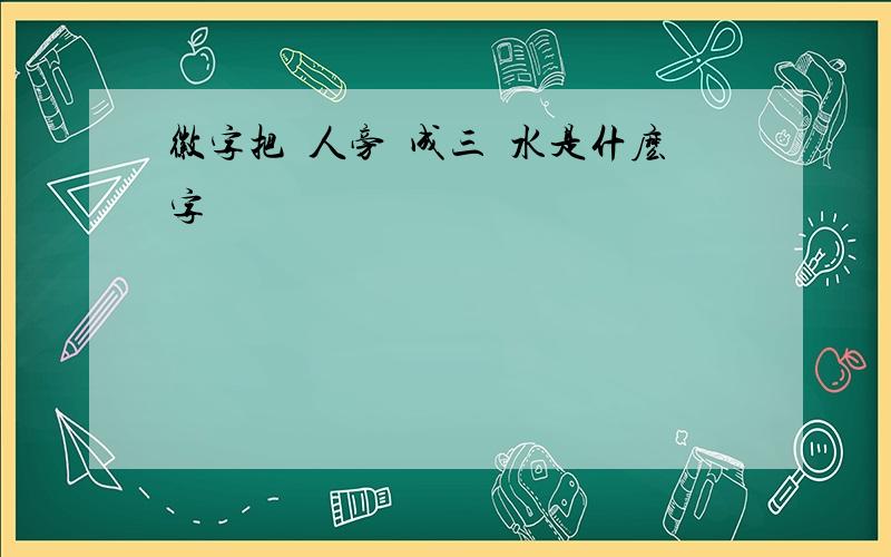 徽字把雙人旁換成三點水是什麽字