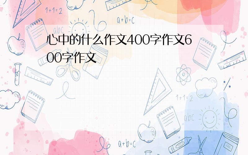 心中的什么作文400字作文600字作文