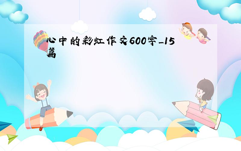 心中的彩虹作文600字_15篇