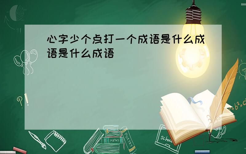 心字少个点打一个成语是什么成语是什么成语