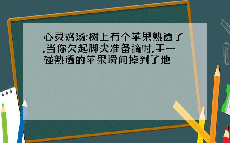 心灵鸡汤:树上有个苹果熟透了,当你欠起脚尖准备摘时,手一碰熟透的苹果瞬间掉到了地