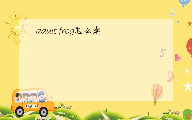 adult frog怎么读