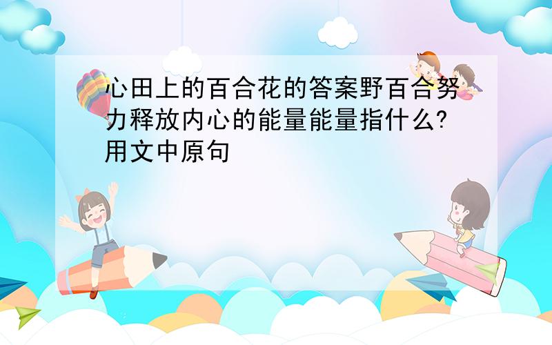 心田上的百合花的答案野百合努力释放内心的能量能量指什么?用文中原句