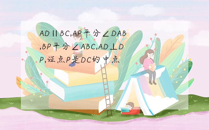 AD∥BC,AP平分∠DAB,BP平分∠ABC,AD⊥DP,证点P是DC的中点