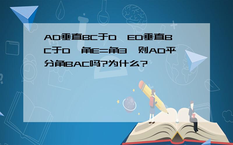 AD垂直BC于D,ED垂直BC于D,角E=角3,则AD平分角BAC吗?为什么?