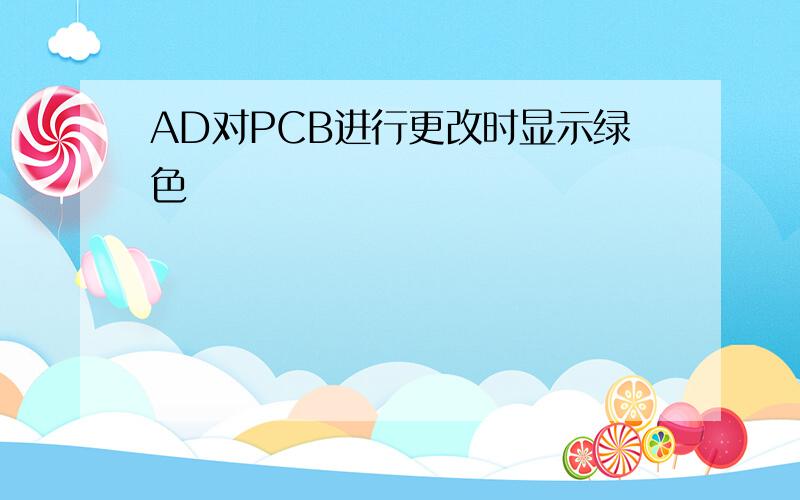 AD对PCB进行更改时显示绿色