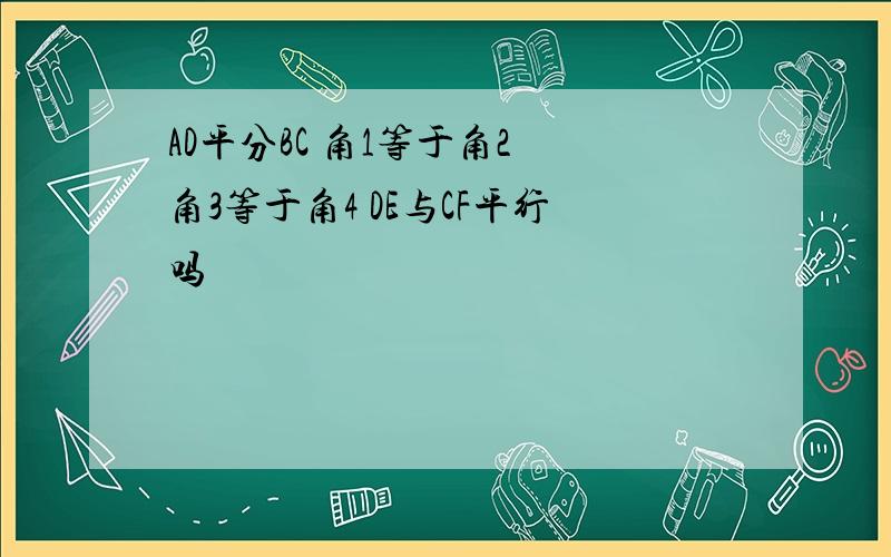 AD平分BC 角1等于角2 角3等于角4 DE与CF平行吗