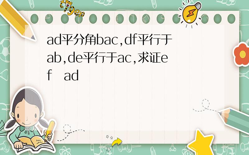 ad平分角bac,df平行于ab,de平行于ac,求证ef丄ad