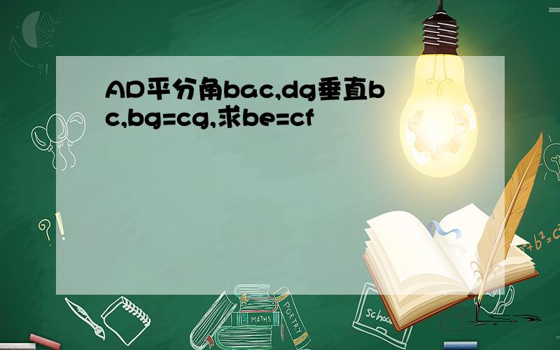 AD平分角bac,dg垂直bc,bg=cg,求be=cf