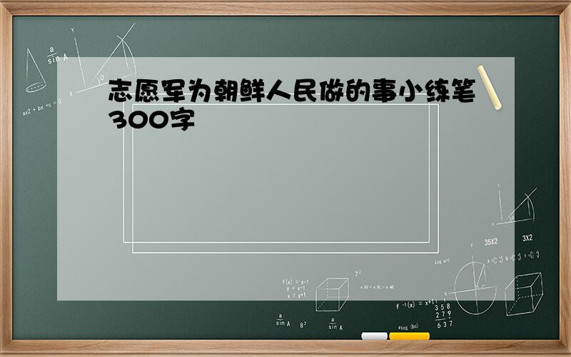 志愿军为朝鲜人民做的事小练笔300字