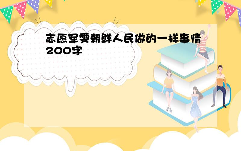 志愿军雯朝鲜人民做的一样事情200字