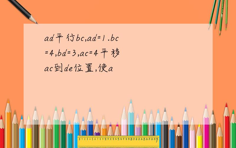 ad平行bc,ad=1.bc=4,bd=3,ac=4平移ac到de位置,使a