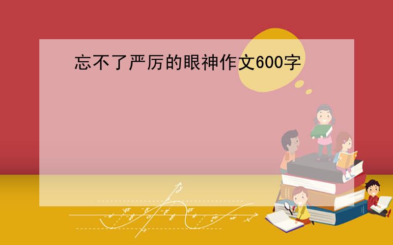 忘不了严厉的眼神作文600字