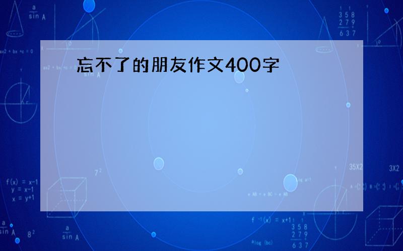 忘不了的朋友作文400字