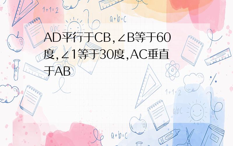 AD平行于CB,∠B等于60度,∠1等于30度,AC垂直于AB