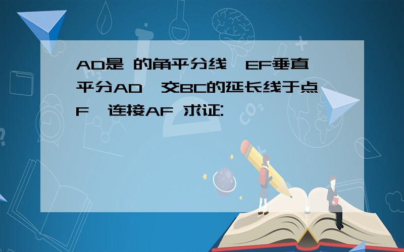 AD是 的角平分线,EF垂直平分AD,交BC的延长线于点F,连接AF 求证: