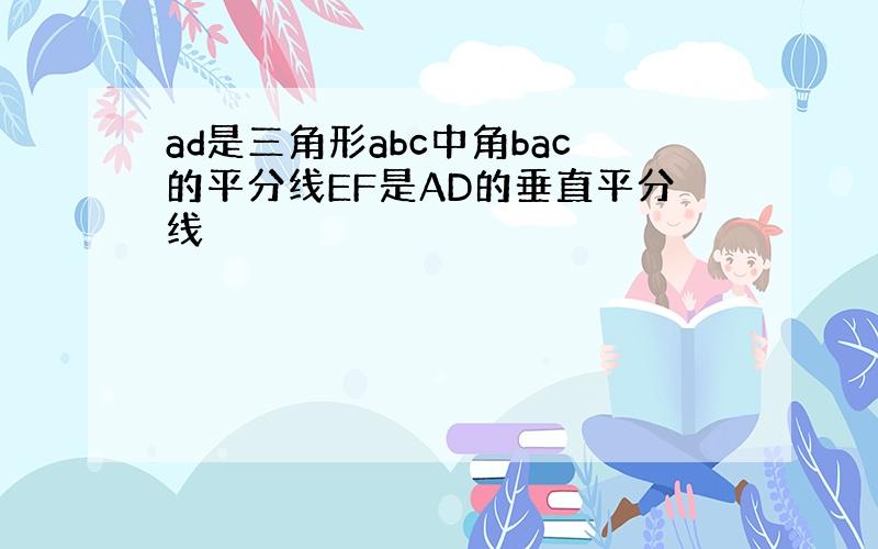 ad是三角形abc中角bac的平分线EF是AD的垂直平分线