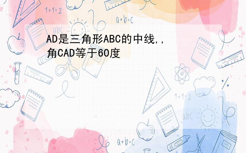 AD是三角形ABC的中线,,角CAD等于60度